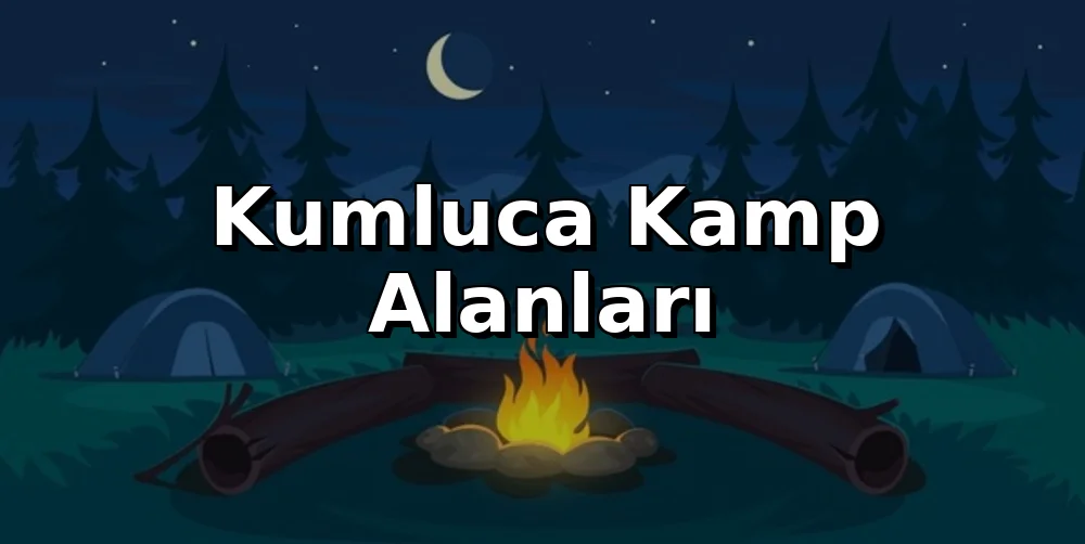 Kumluca'da Nerede Kamp Yapılır? (2026 Rehber)