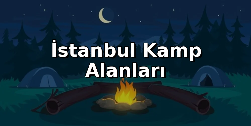İstanbul'da Nerede Kamp Yapılır? (2026 Rehber)